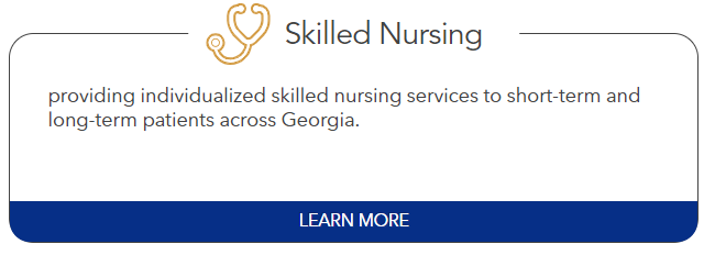 Skilled Nursing: providing individualized skilled nursing services to short-term and long-term patients across Georgia.